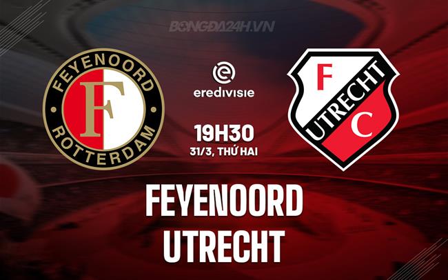 Nhận định Feyenoord vs Utrecht 19h30 ngày 31/3 (Giải vô địch quốc gia Hà Lan 2023/24)