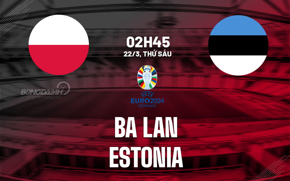 Dự đoán bóng đá Ba Lan vs Estonia ngày hôm nay Euro 2024