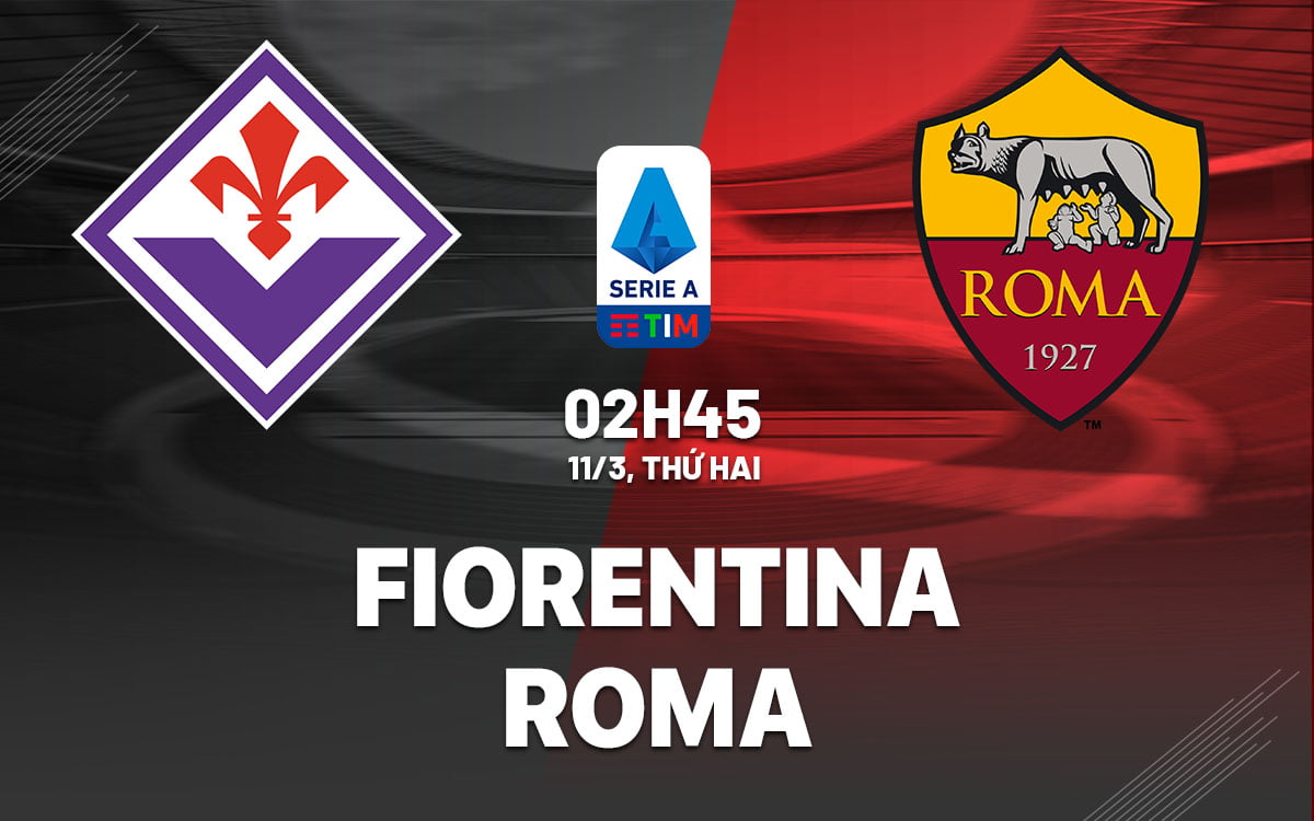 Dự đoán bóng đá Fiorentina vs Roma vdqg italia serie a hôm nay