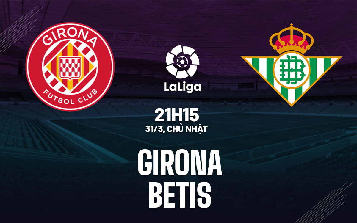 Nhận định bóng đá Girona vs Betis ngày hôm nay