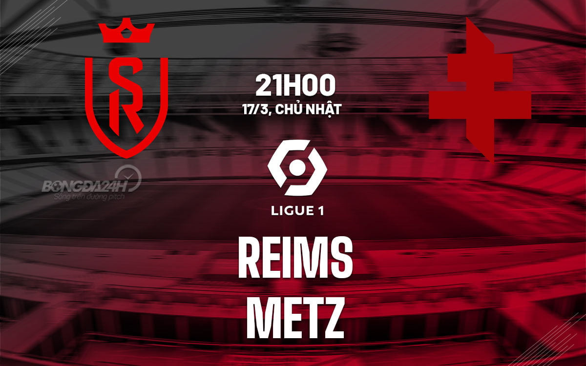 Nhận định bóng đá Reims vs Metz VDQG Pháp Ligue 1 hôm nay