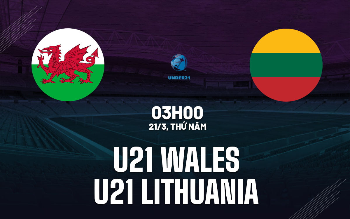 Dự đoán bóng đá U21 Wales vs U21 Lithuania giải U21 Australia hôm nay
