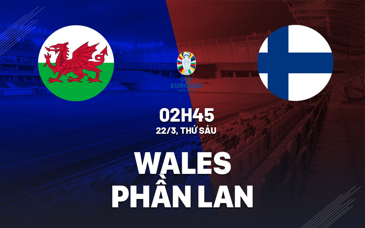Dự đoán bóng đá Wales vs Phần Lan Euro 2024 hôm nay