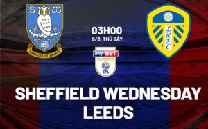 Bình luận trận đấu Sheffield Wednesday vs Leeds 3h00 ngày 9/3 (Hạng nhất Anh 2023/24)