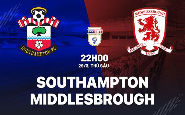 Bình luận trận đấu Southampton vs Middlesbrough, 22h ngày 29/3 (Giải hạng Nhất Anh 2023/24)
