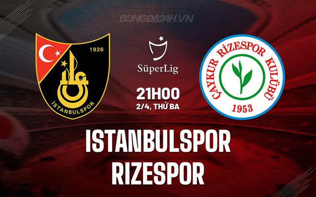 Nhận định Istanbulspor vs Rizespor 21h00 ngày 2/4 (Giải vô địch quốc gia Thổ Nhĩ Kỳ 2023/24)