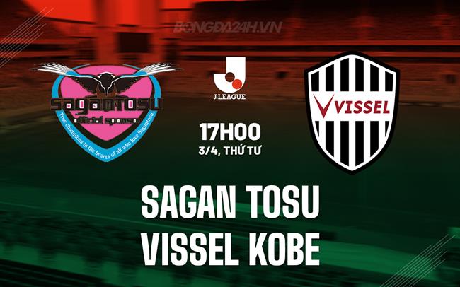 Nhận định Sagan Tosu vs Vissel Kobe 17h00 ngày 3/4 (Giải vô địch quốc gia Nhật Bản 2024)