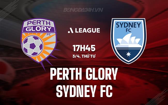 Nhận định Perth Glory vs Sydney FC 17h45 ngày 3/4 (Giải vô địch quốc gia Australia 2023/24)