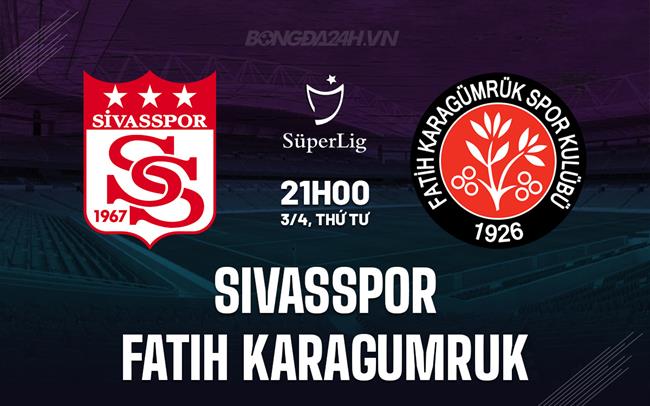 Nhận định Sivasspor vs Fatih Karagumruk 21h ngày 3/4 (Giải vô địch quốc gia Thổ Nhĩ Kỳ 2023/24)