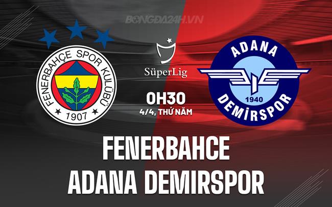 Nhận định Fenerbahce vs Adana Demirspor 0h30 ngày 4/4 (Giải vô địch quốc gia Thổ Nhĩ Kỳ 2023/24)
