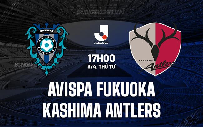 Nhận định Avispa Fukuoka vs Kashima Antlers 17h00 ngày 03/04 (Giải vô địch quốc gia Nhật Bản 2024)