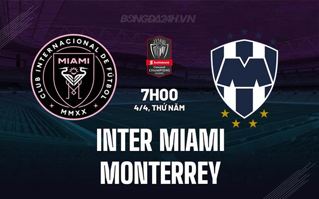 Nhận định Inter Miami vs Monterrey 7h00 ngày 4/4 (Concacaf Champions Cup 2024)