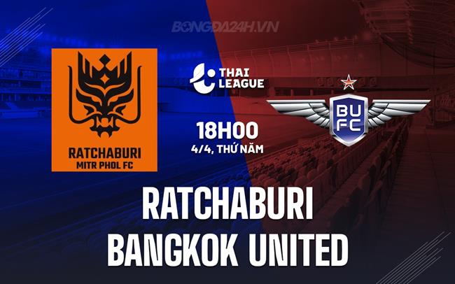 Nhận định Ratchaburi vs Bangkok United 18h ​​ngày 4/4 (Giải vô địch quốc gia Thái Lan 2023/24)
