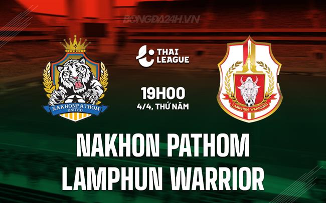 Nhận định Nakhon Pathom vs Lamphun Warrior 19h ngày 4/4 (Giải vô địch quốc gia Thái Lan 2023/24)
