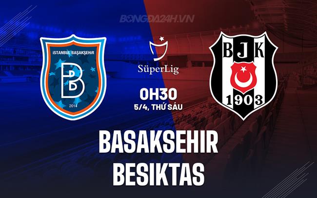 Bình luận Basaksehir vs Besiktas lúc 0h30 ngày 5/4 (Giải vô địch quốc gia Thổ Nhĩ Kỳ 2023/24)